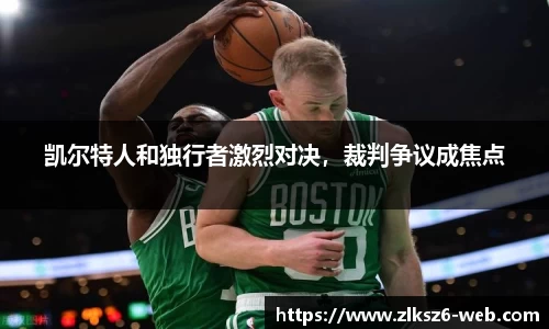 凯尔特人和独行者激烈对决，裁判争议成焦点